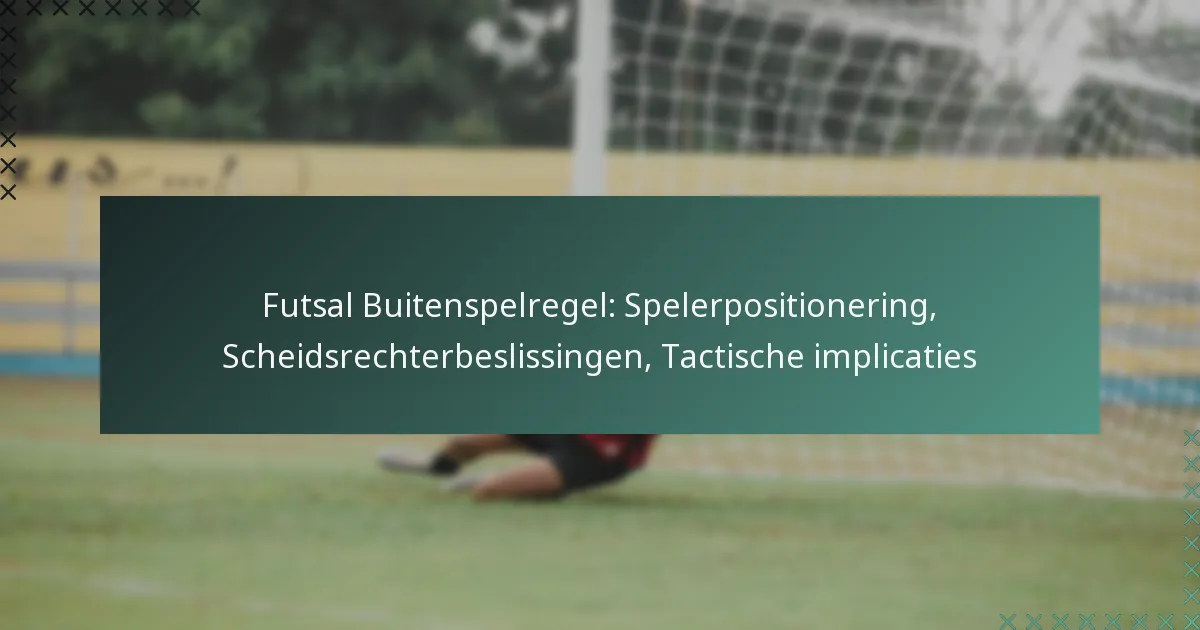 Futsal Buitenspelregel: Spelerpositionering, Scheidsrechterbeslissingen, Tactische implicaties