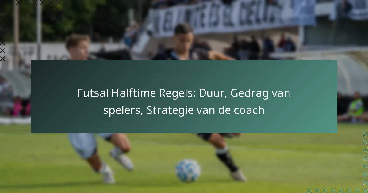 Futsal Halftime Regels: Duur, Gedrag van spelers, Strategie van de coach