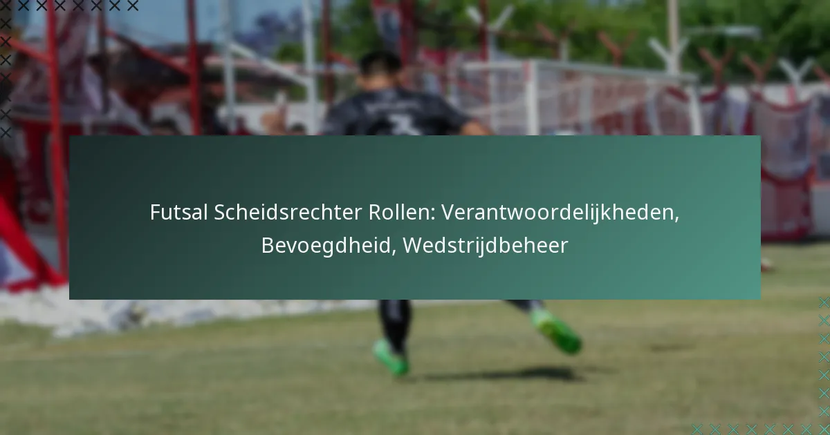 Futsal Scheidsrechter Rollen: Verantwoordelijkheden, Bevoegdheid, Wedstrijdbeheer