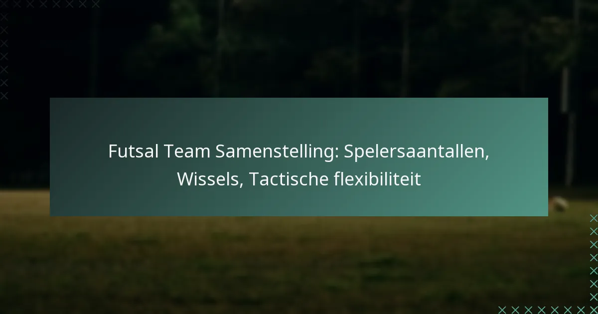 Futsal Team Samenstelling: Spelersaantallen, Wissels, Tactische flexibiliteit