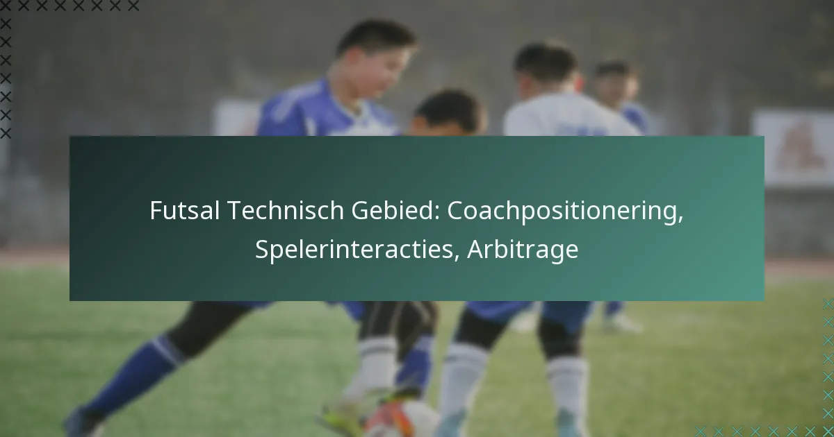 Futsal Technisch Gebied: Coachpositionering, Spelerinteracties, Arbitrage