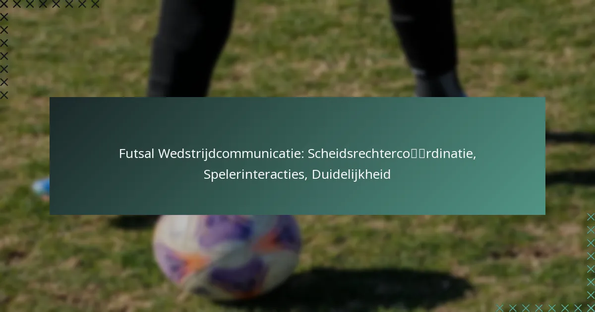Futsal Wedstrijdcommunicatie: Scheidsrechtercoördinatie, Spelerinteracties, Duidelijkheid
