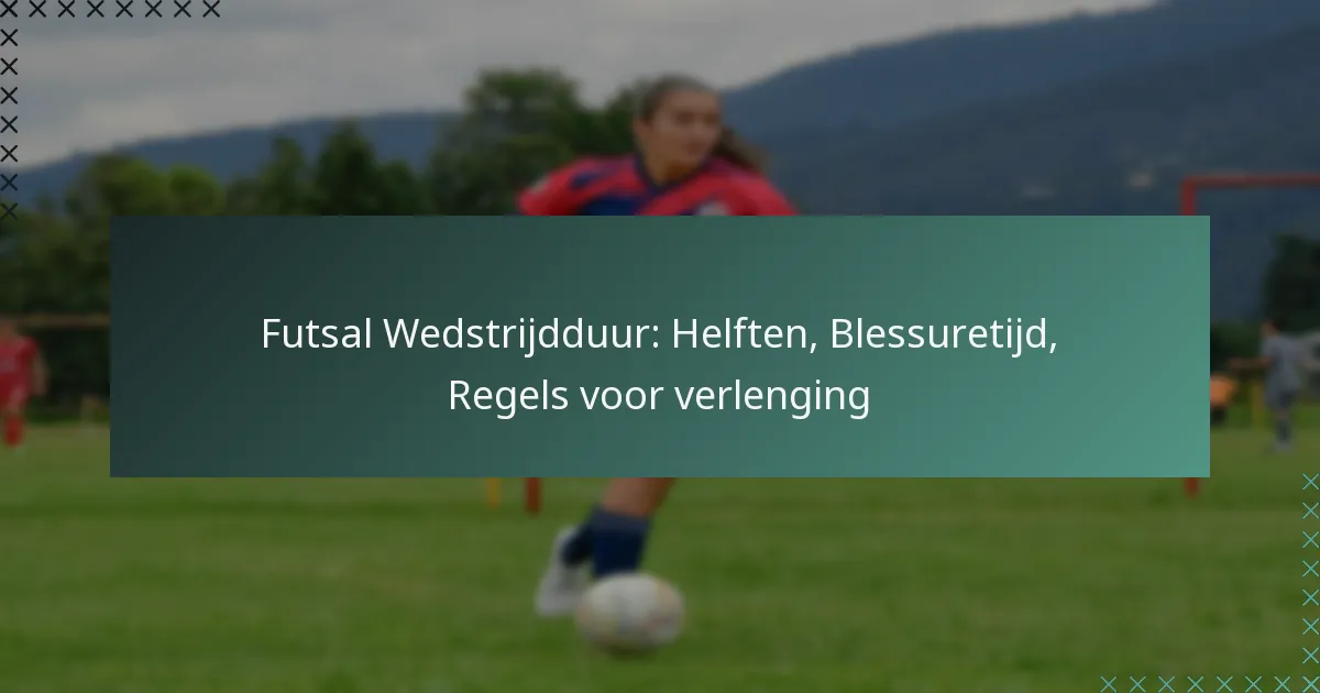 Futsal Wedstrijdduur: Helften, Blessuretijd, Regels voor verlenging