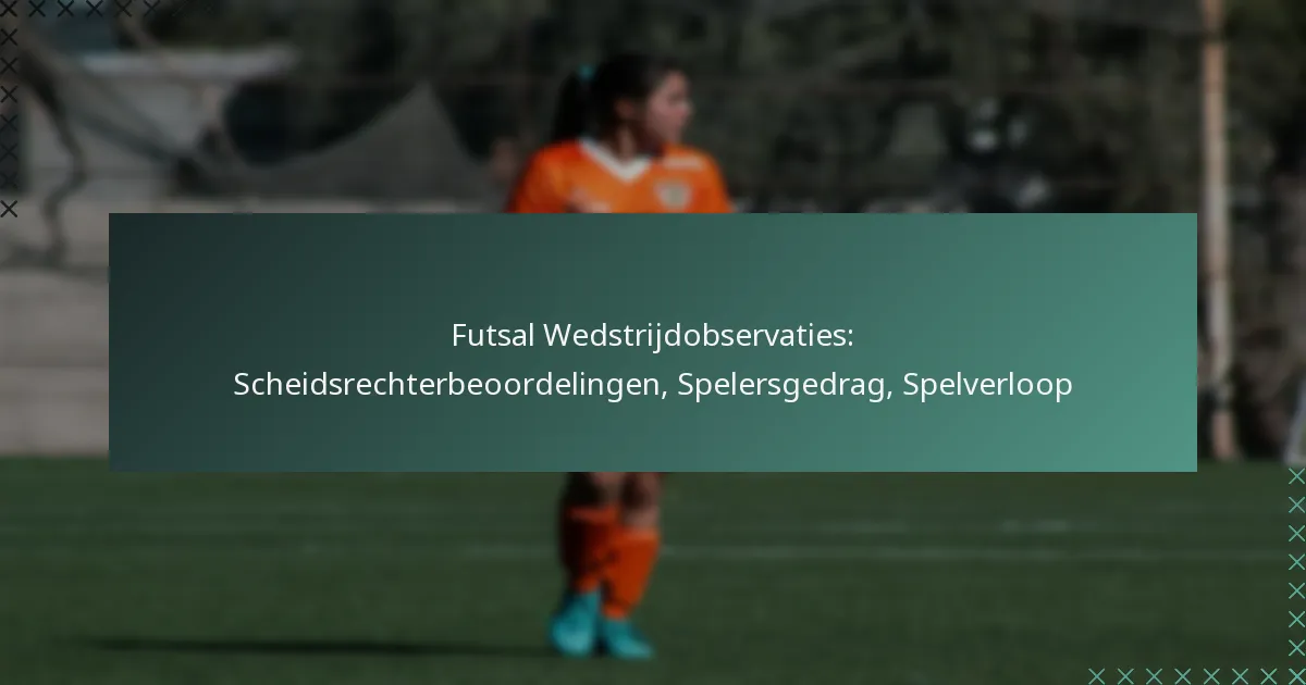 Futsal Wedstrijdobservaties: Scheidsrechterbeoordelingen, Spelersgedrag, Spelverloop
