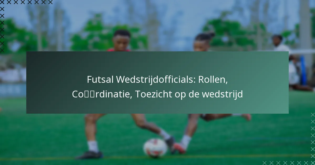 Futsal Wedstrijdofficials: Rollen, Coördinatie, Toezicht op de wedstrijd