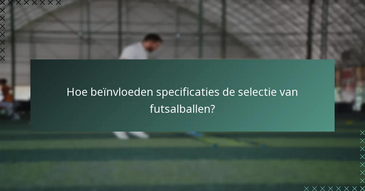 Hoe beïnvloeden specificaties de selectie van futsalballen?