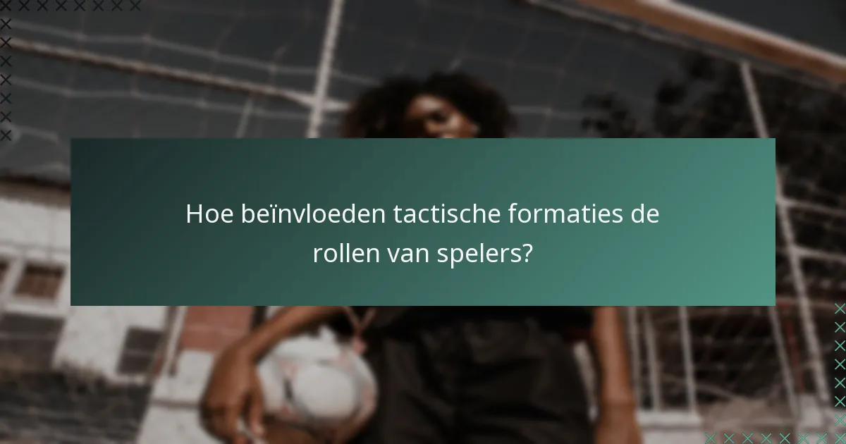 Hoe beïnvloeden tactische formaties de rollen van spelers?