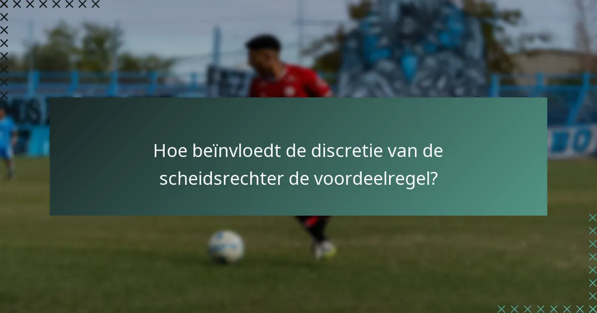 Hoe beïnvloedt de discretie van de scheidsrechter de voordeelregel?