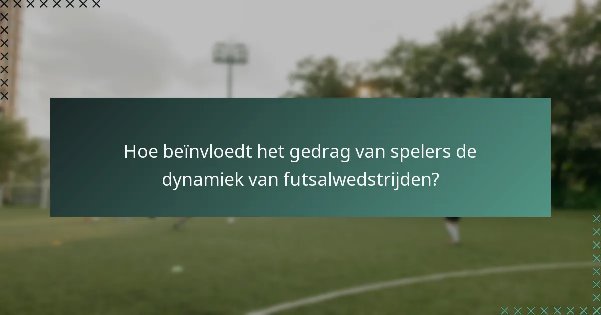 Hoe beïnvloedt het gedrag van spelers de dynamiek van futsalwedstrijden?