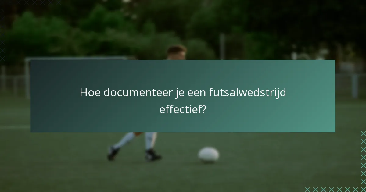 Hoe documenteer je een futsalwedstrijd effectief?