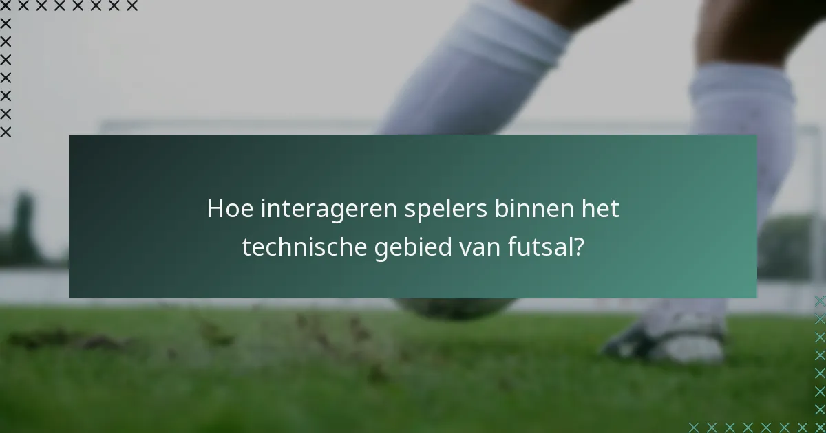 Hoe interageren spelers binnen het technische gebied van futsal?