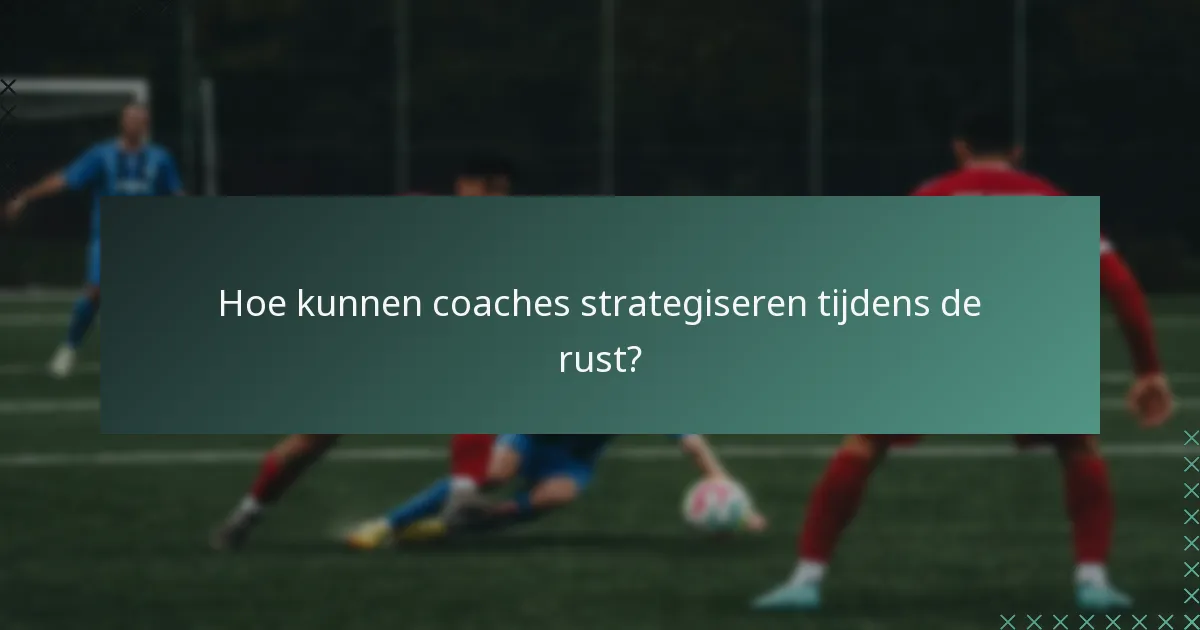 Hoe kunnen coaches strategiseren tijdens de rust?