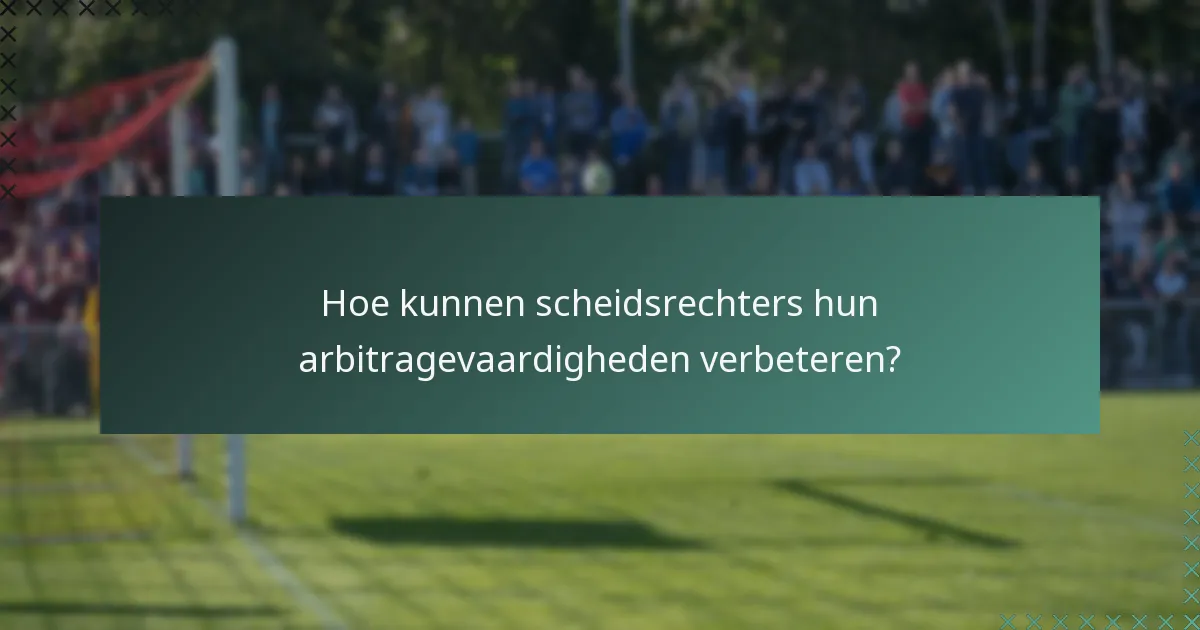Hoe kunnen scheidsrechters hun arbitragevaardigheden verbeteren?