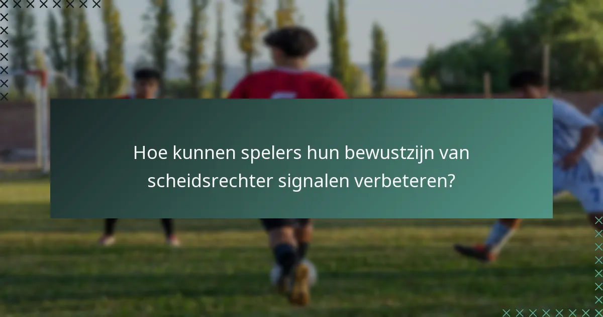 Hoe kunnen spelers hun bewustzijn van scheidsrechter signalen verbeteren?