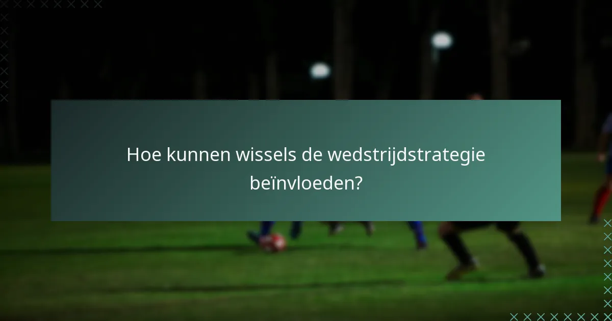 Hoe kunnen wissels de wedstrijdstrategie beïnvloeden?