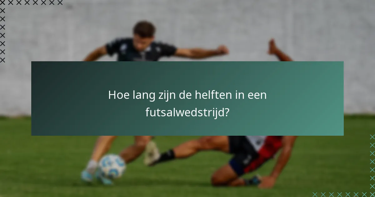 Hoe lang zijn de helften in een futsalwedstrijd?