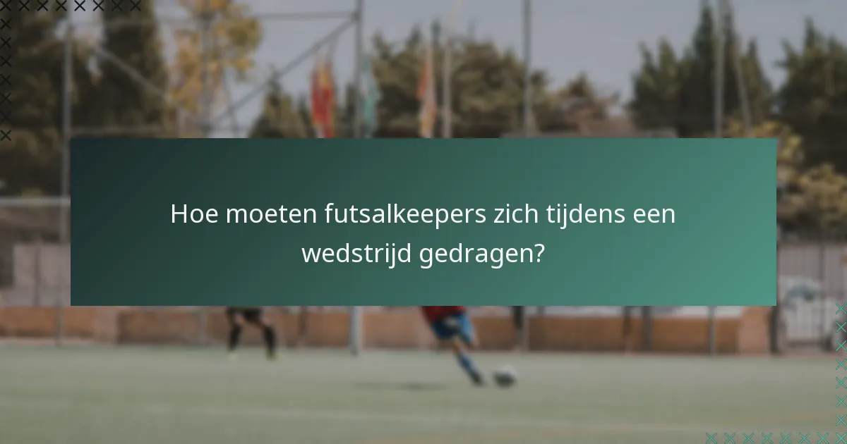 Hoe moeten futsalkeepers zich tijdens een wedstrijd gedragen?