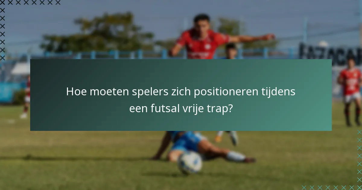 Hoe moeten spelers zich positioneren tijdens een futsal vrije trap?