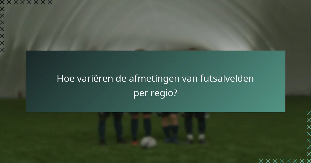 Hoe variëren de afmetingen van futsalvelden per regio?
