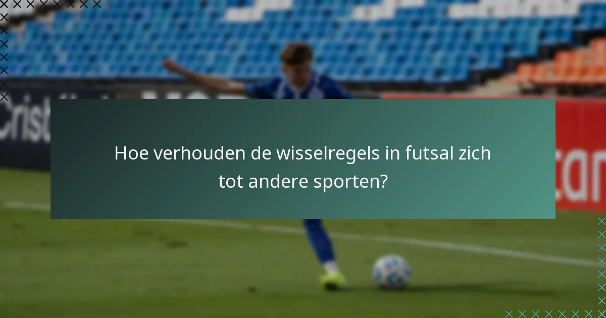 Hoe verhouden de wisselregels in futsal zich tot andere sporten?
