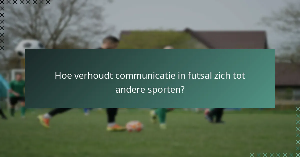 Hoe verhoudt communicatie in futsal zich tot andere sporten?