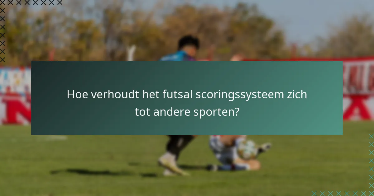 Hoe verhoudt het futsal scoringssysteem zich tot andere sporten?