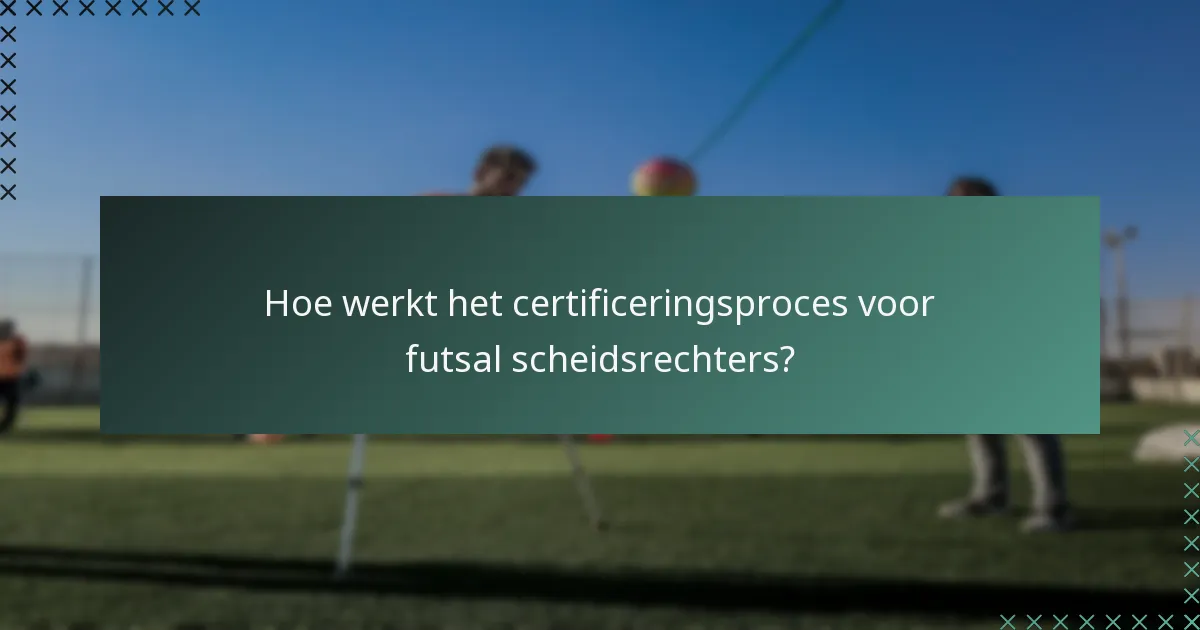 Hoe werkt het certificeringsproces voor futsal scheidsrechters?