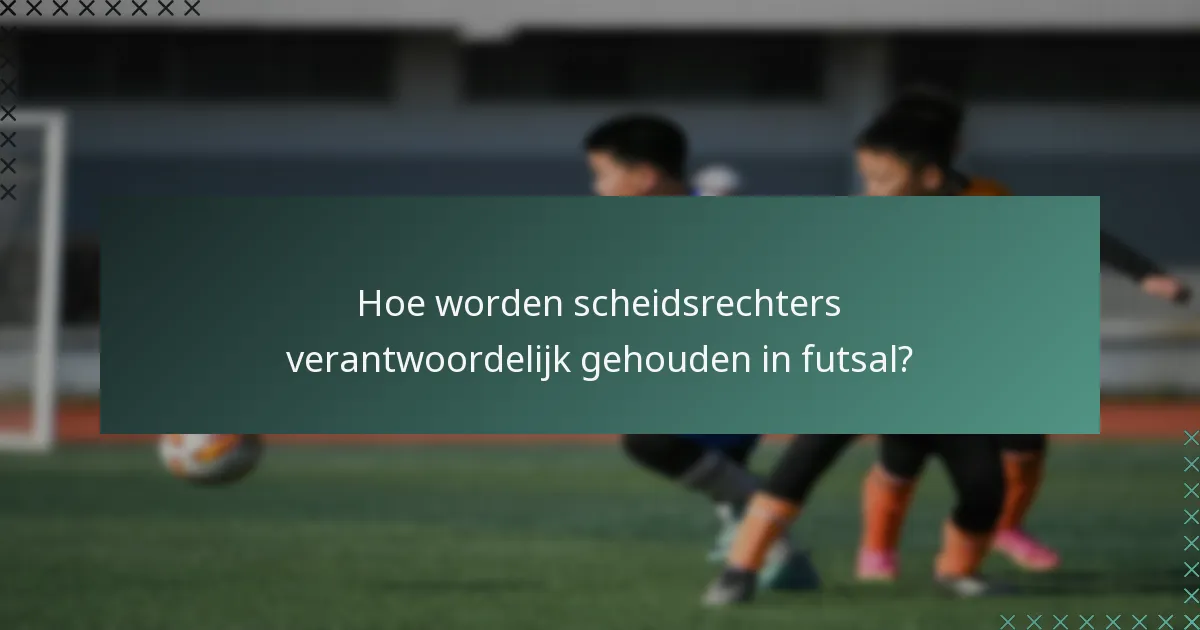 Hoe worden scheidsrechters verantwoordelijk gehouden in futsal?