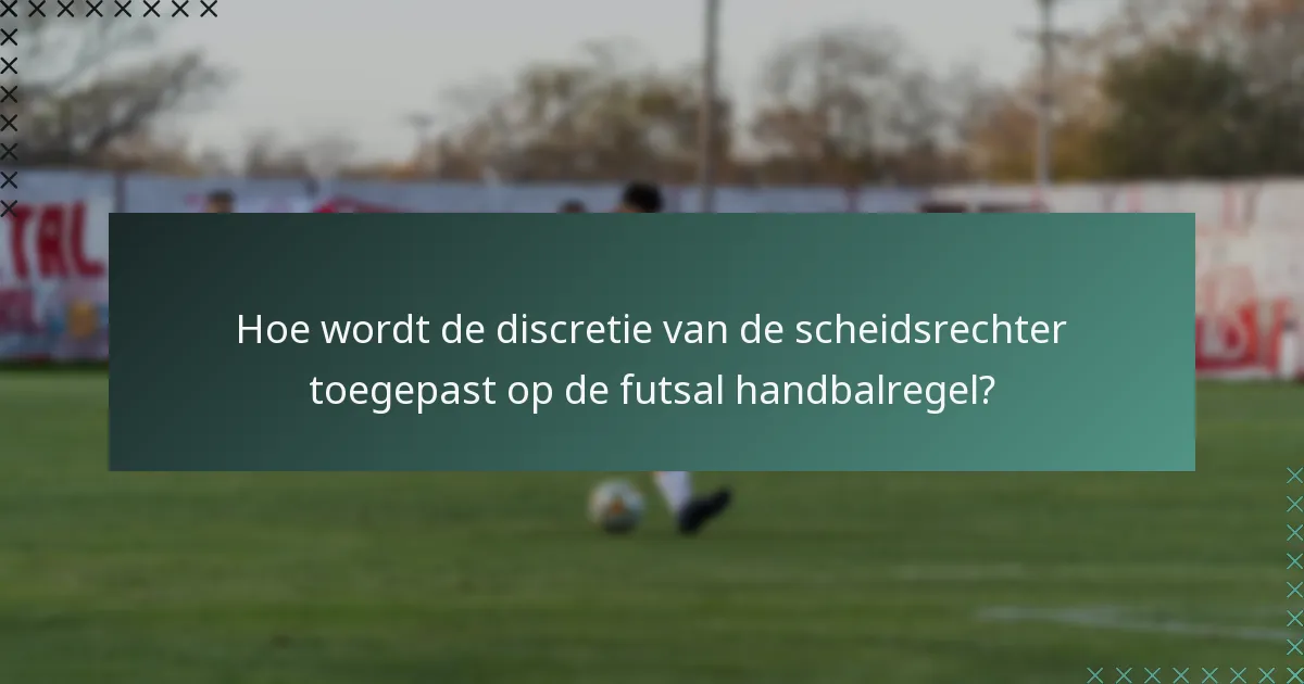 Hoe wordt de discretie van de scheidsrechter toegepast op de futsal handbalregel?