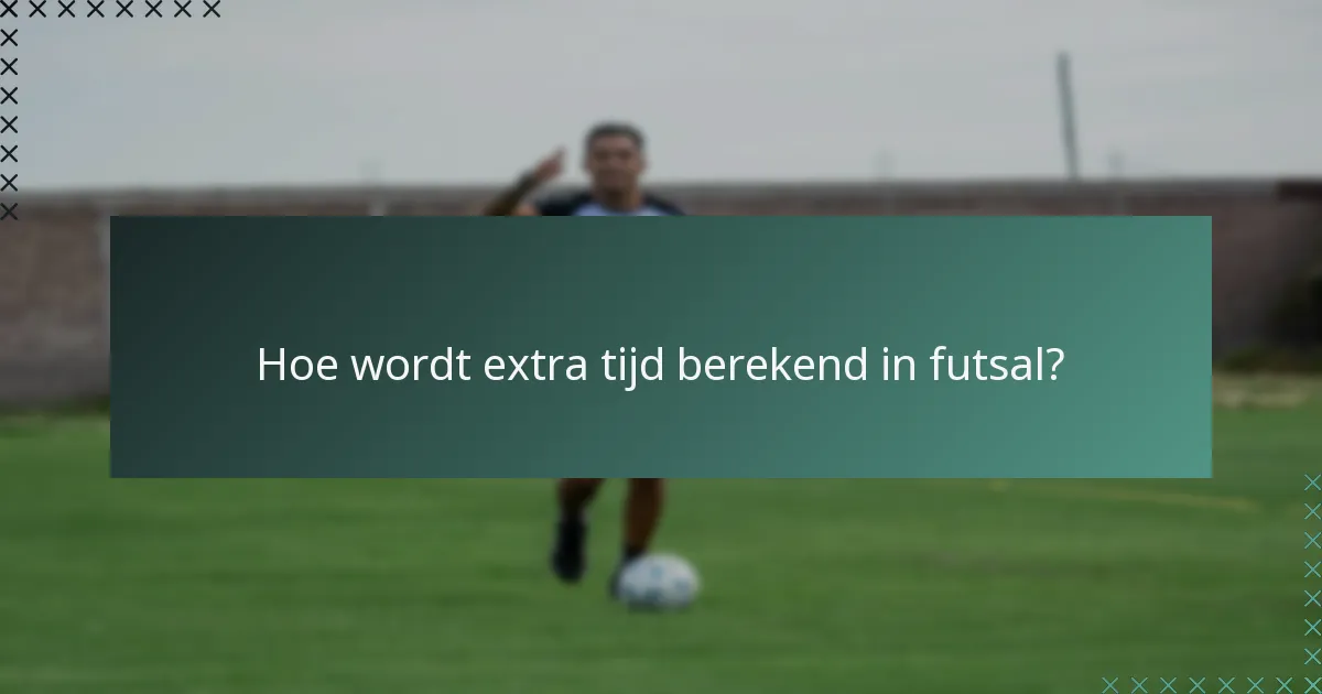 Hoe wordt extra tijd berekend in futsal?