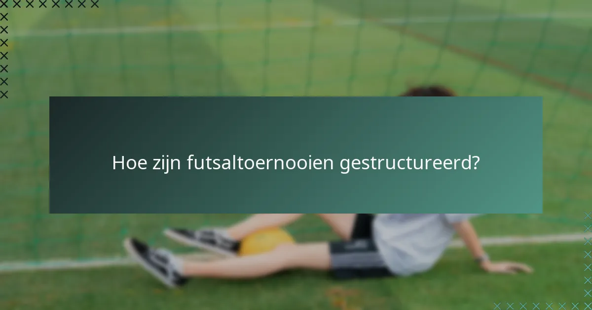 Hoe zijn futsaltoernooien gestructureerd?