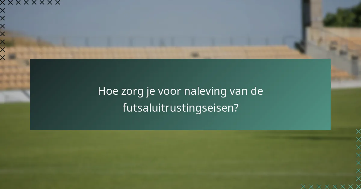 Hoe zorg je voor naleving van de futsaluitrustingseisen?