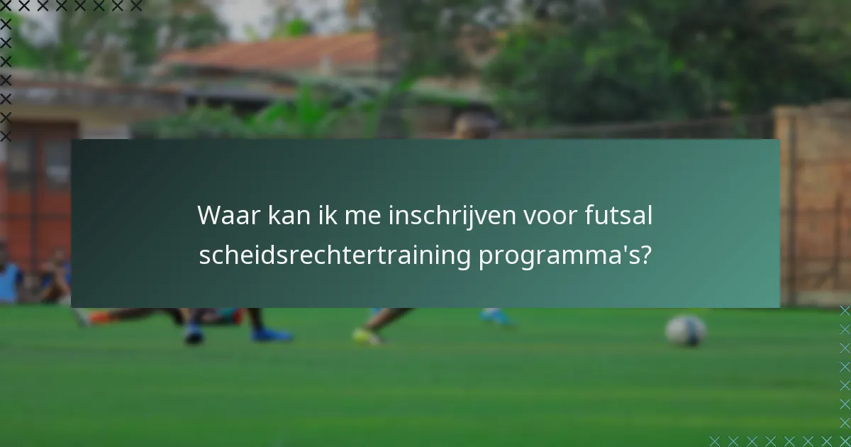 Waar kan ik me inschrijven voor futsal scheidsrechtertraining programma's?
