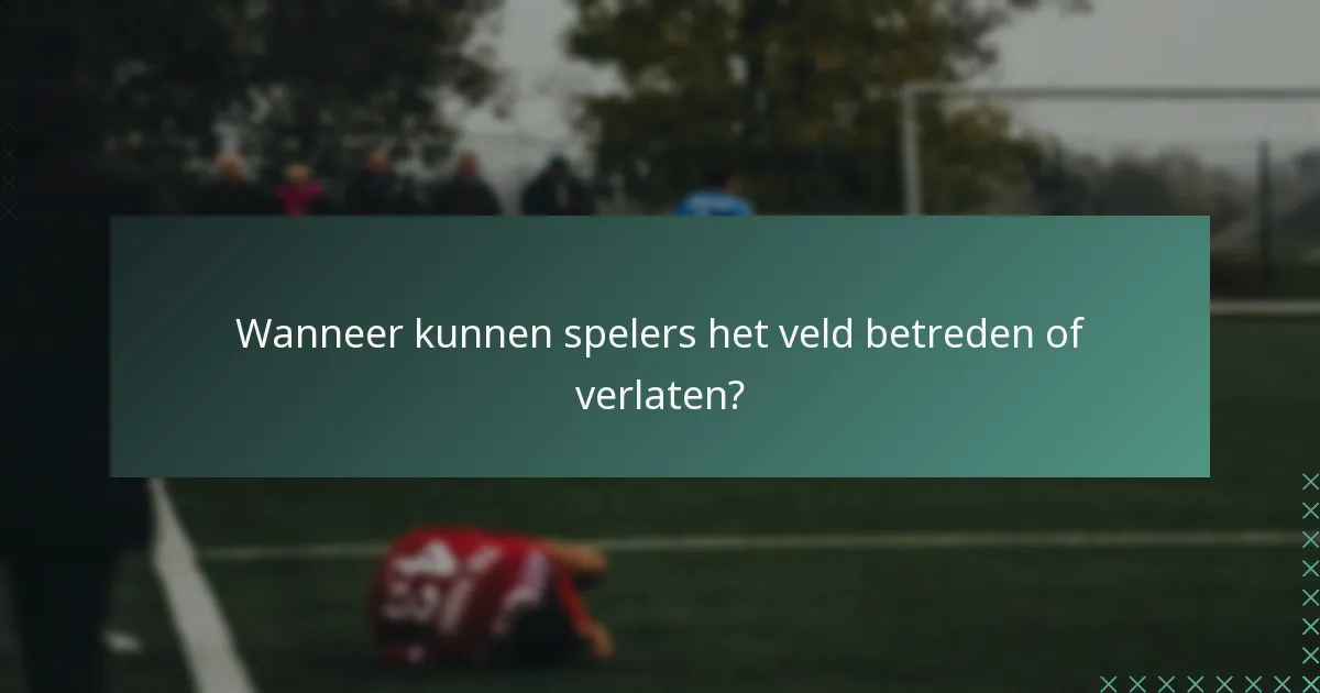 Wanneer kunnen spelers het veld betreden of verlaten?