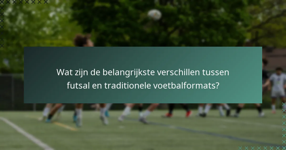 Wat zijn de belangrijkste verschillen tussen futsal en traditionele voetbalformats?