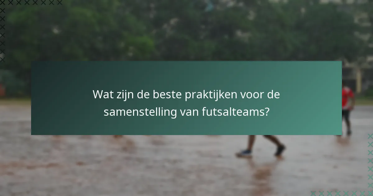 Wat zijn de beste praktijken voor de samenstelling van futsalteams?