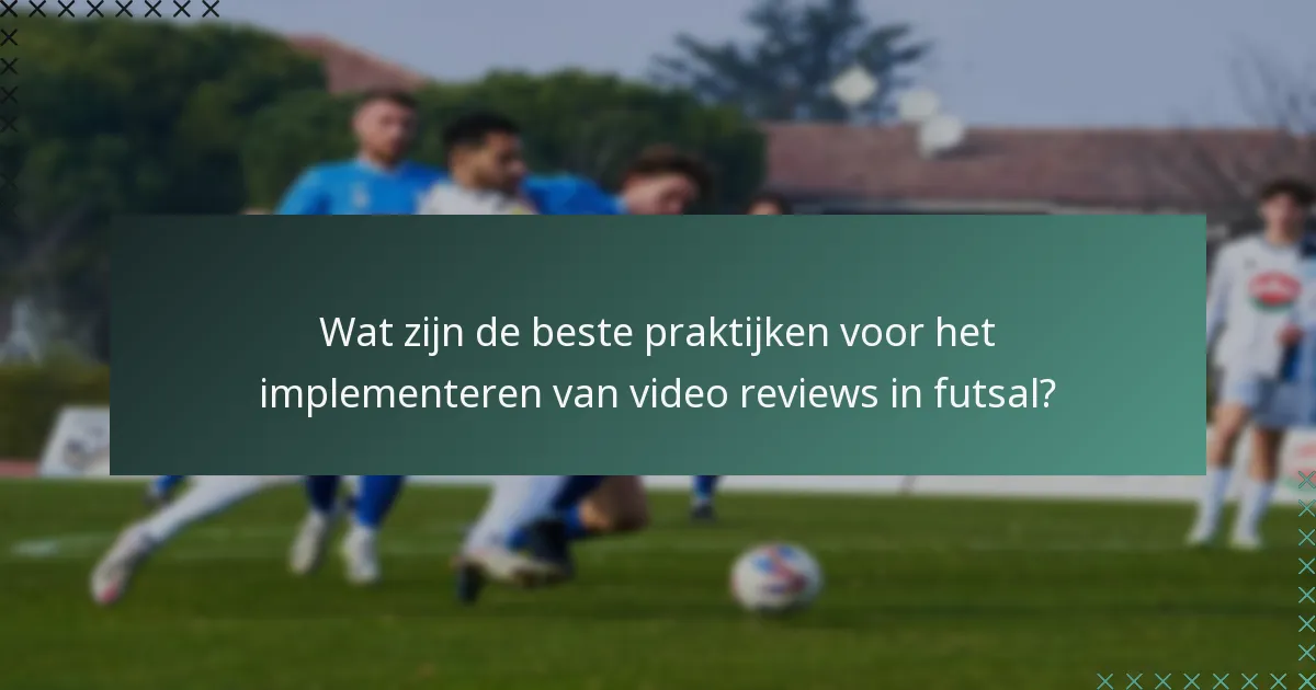 Wat zijn de beste praktijken voor het implementeren van video reviews in futsal?