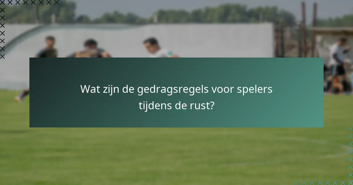 Wat zijn de gedragsregels voor spelers tijdens de rust?