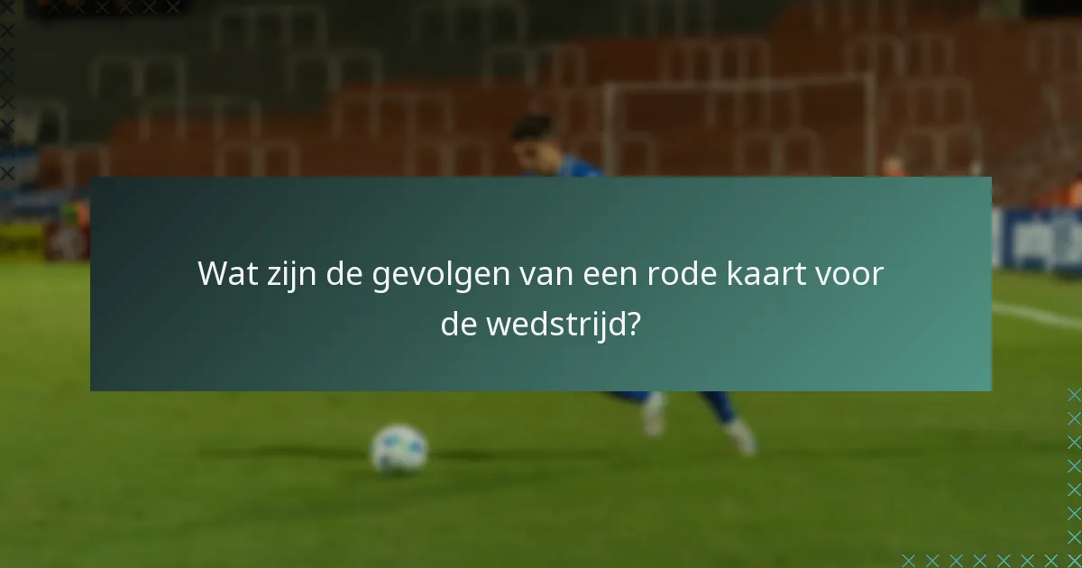 Wat zijn de gevolgen van een rode kaart voor de wedstrijd?