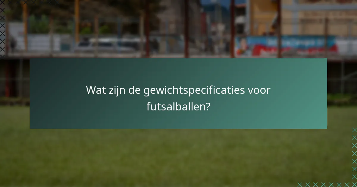 Wat zijn de gewichtspecificaties voor futsalballen?