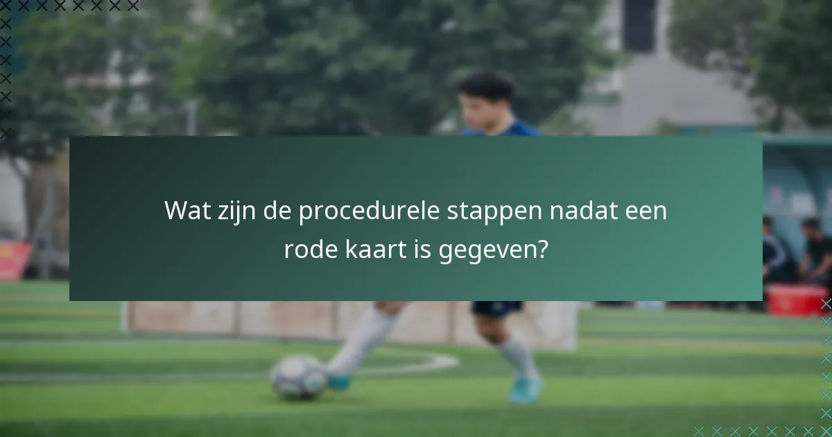 Wat zijn de procedurele stappen nadat een rode kaart is gegeven?
