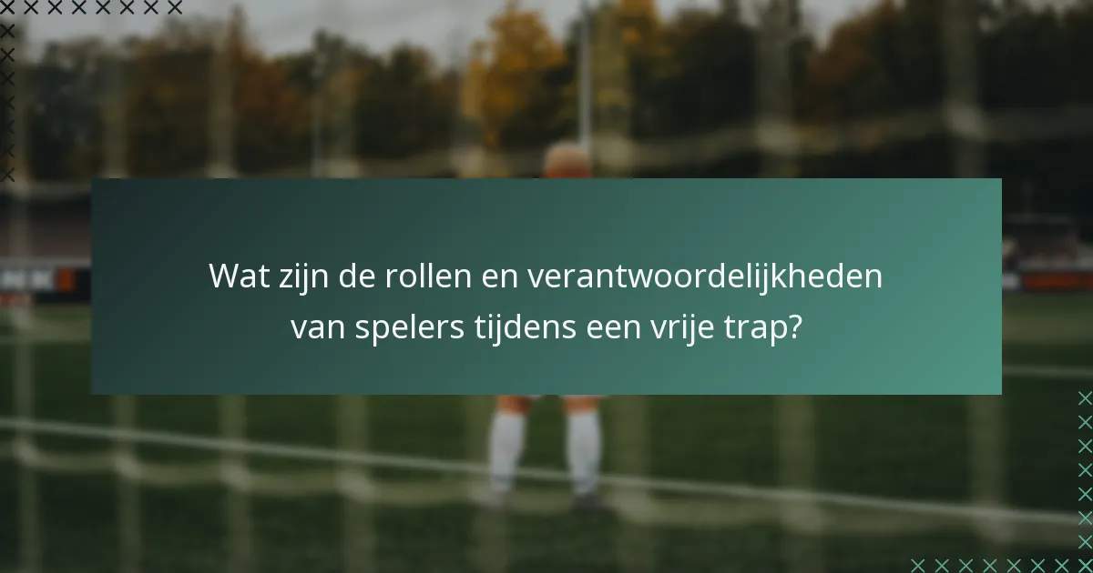 Wat zijn de rollen en verantwoordelijkheden van spelers tijdens een vrije trap?