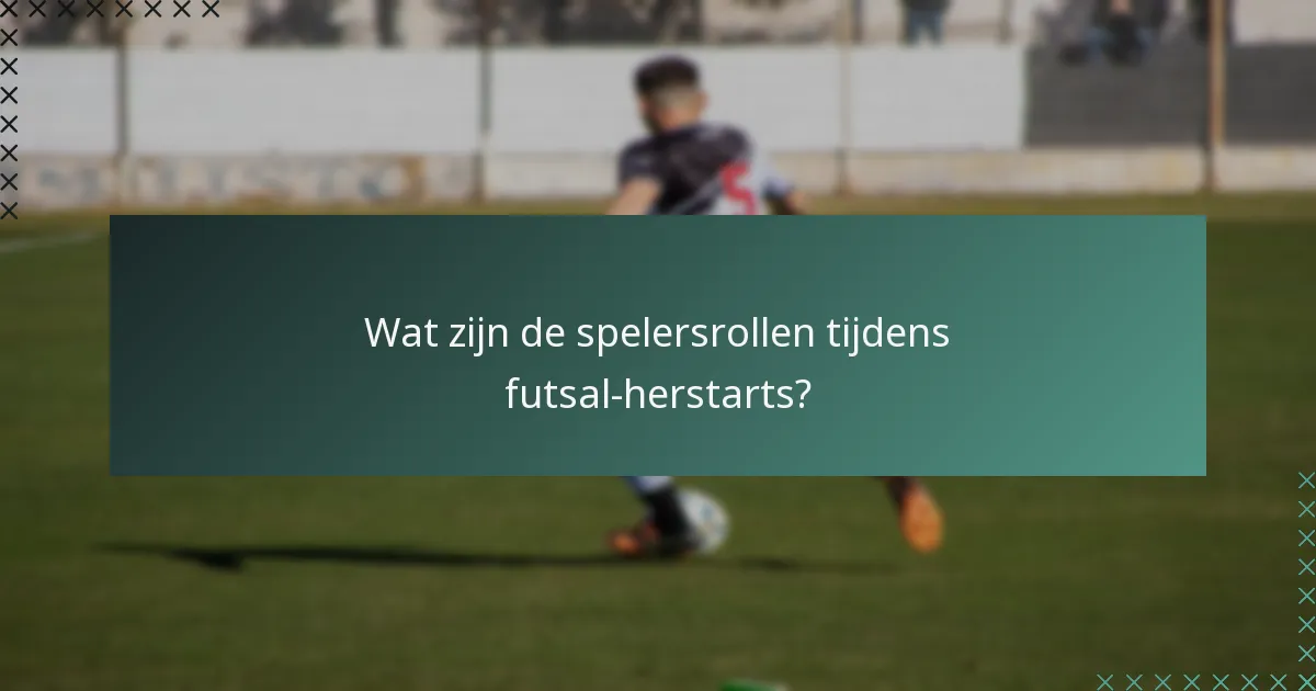 Wat zijn de spelersrollen tijdens futsal-herstarts?