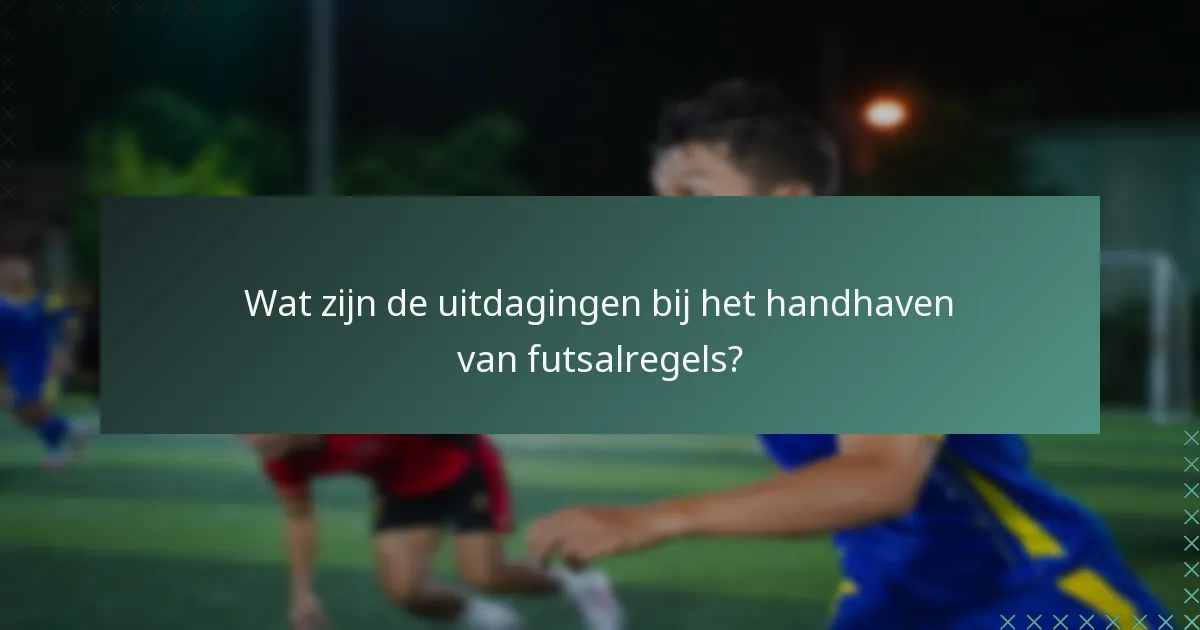 Wat zijn de uitdagingen bij het handhaven van futsalregels?