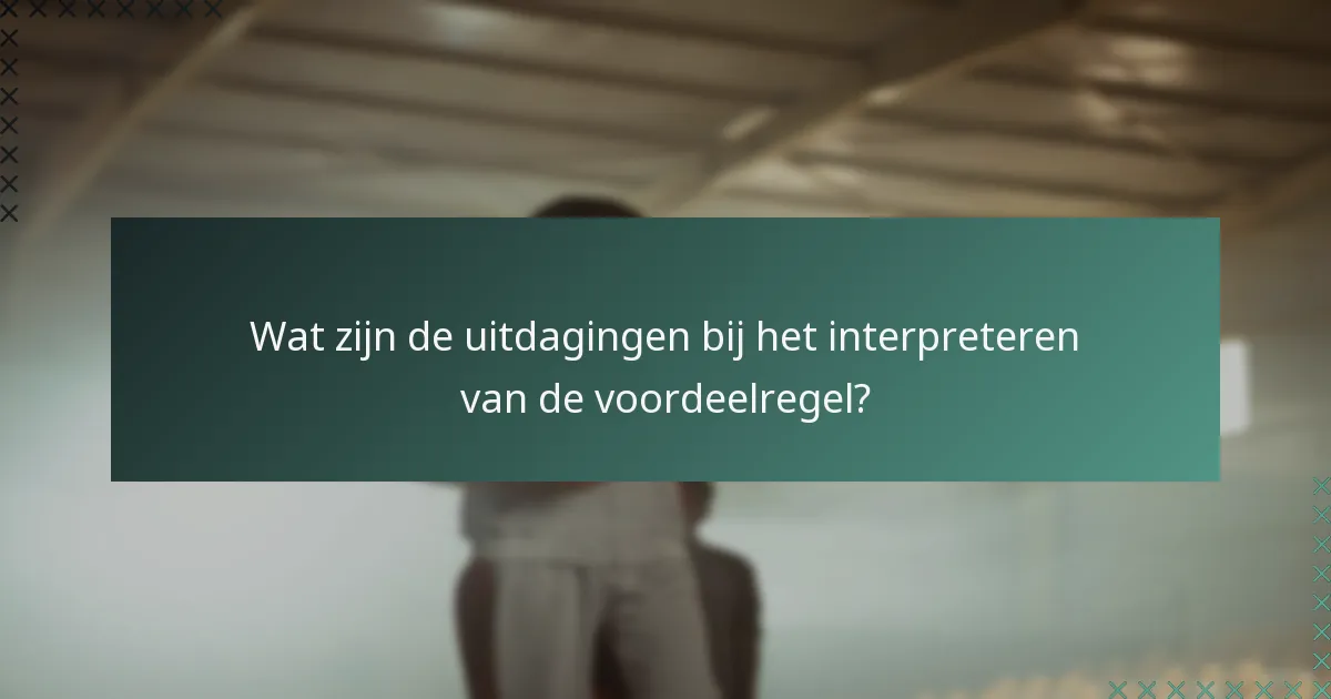 Wat zijn de uitdagingen bij het interpreteren van de voordeelregel?