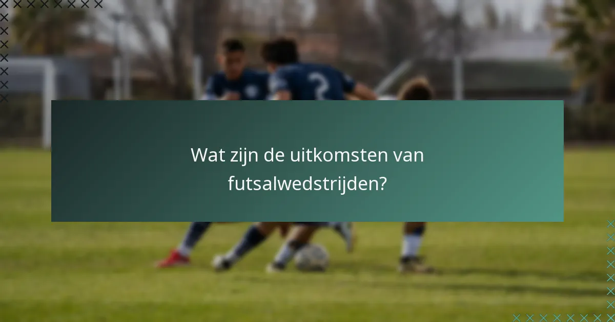 Wat zijn de uitkomsten van futsalwedstrijden?