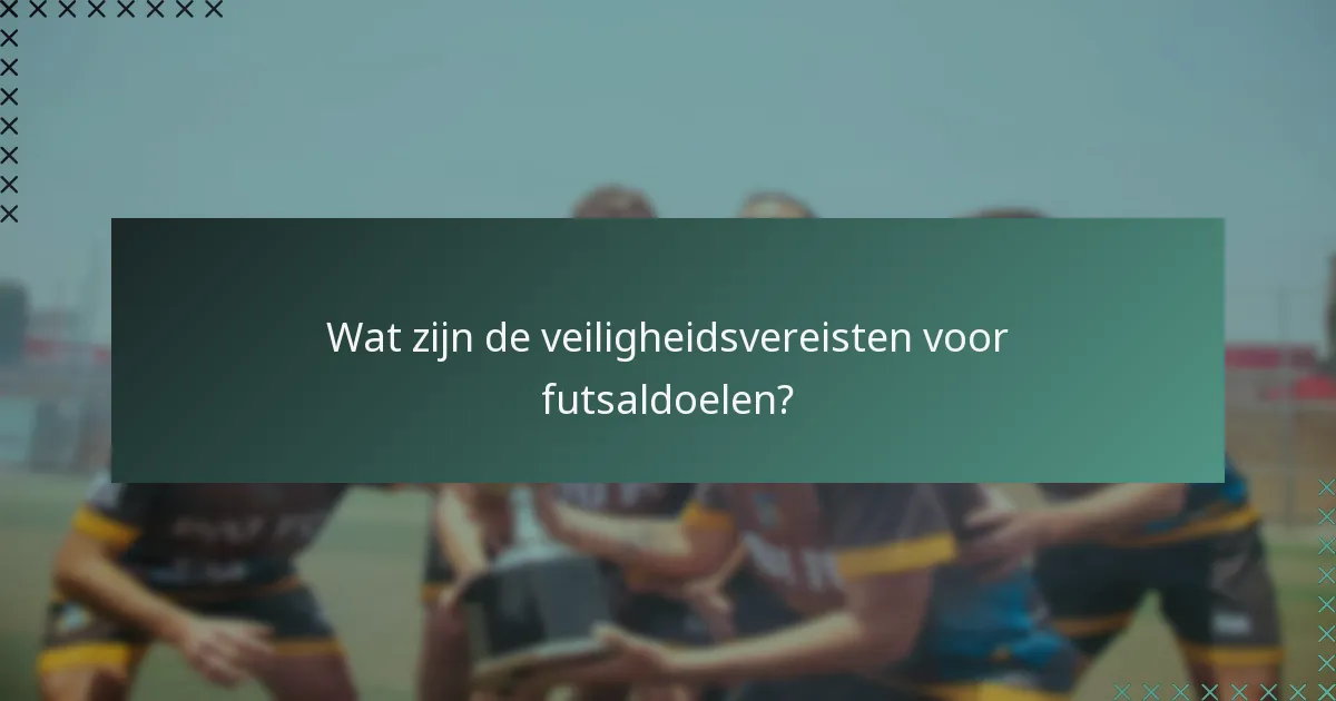 Wat zijn de veiligheidsvereisten voor futsaldoelen?