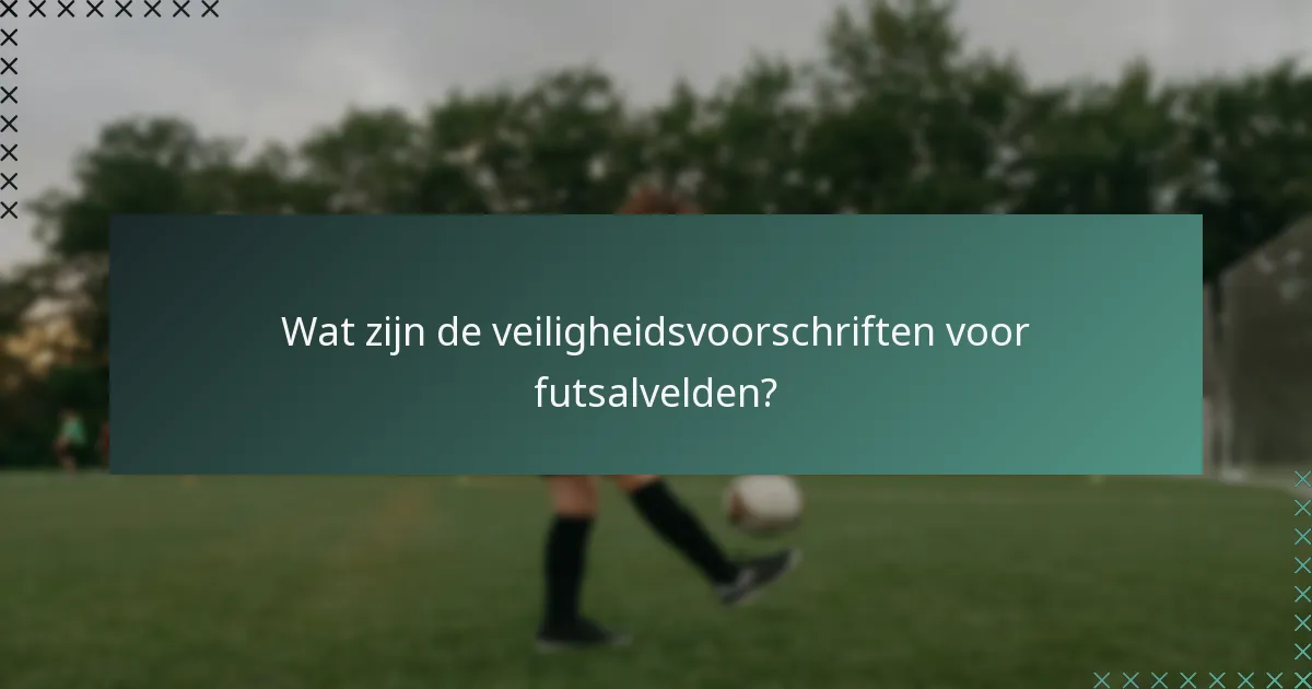 Wat zijn de veiligheidsvoorschriften voor futsalvelden?