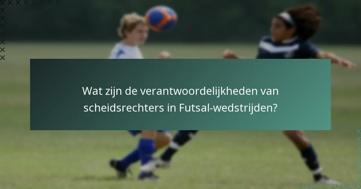Wat zijn de verantwoordelijkheden van scheidsrechters in Futsal-wedstrijden?