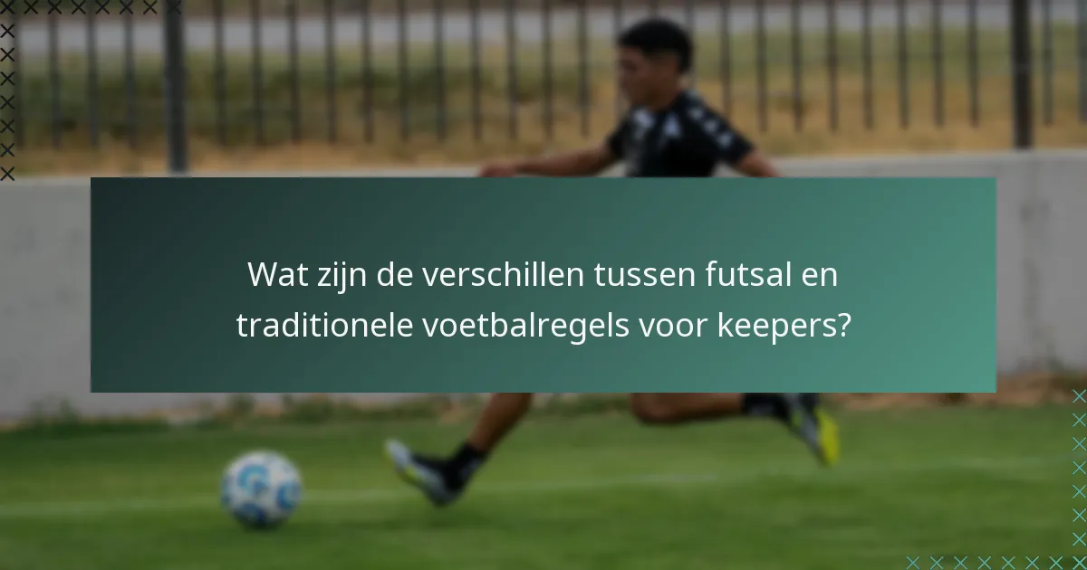 Wat zijn de verschillen tussen futsal en traditionele voetbalregels voor keepers?